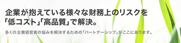 ��Ƃ������Ă���l�X�ȍ�����̃��X�N���u��R�X�g�v�u���i���v�ŉ����B�����̊�ƌo�c�҂̔Y�݂��������邽�߂́u�p�[�g�i�[�V�b�v�v�������ɂ���܂��B